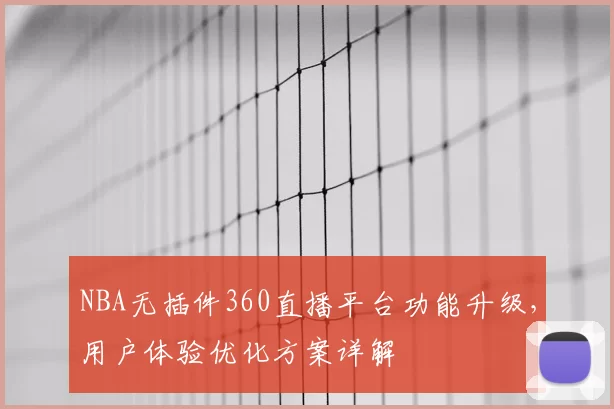 NBA无插件360直播平台功能升级，用户体验优化方案详解