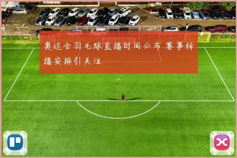 奥运会羽毛球直播时间公布 赛事转播安排引关注