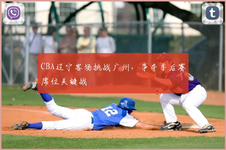 CBA辽宁客场挑战广州，争夺季后赛席位关键战