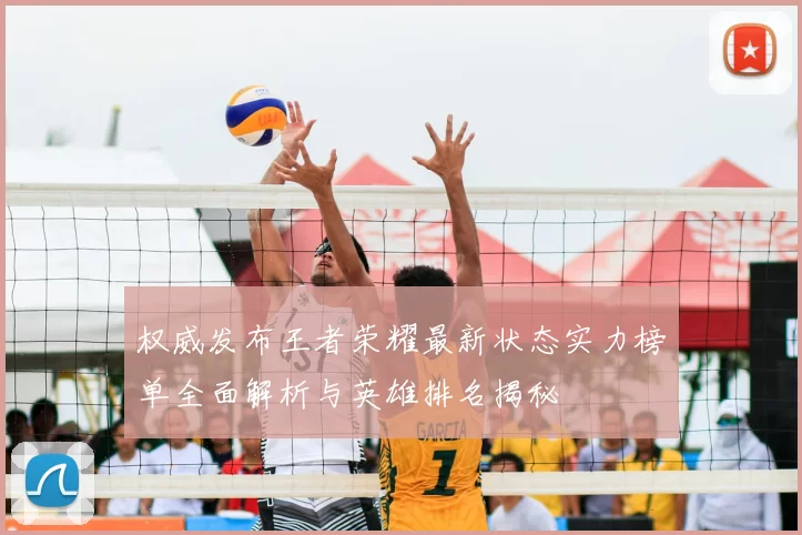 权威发布王者荣耀最新状态实力榜单全面解析与英雄排名揭秘