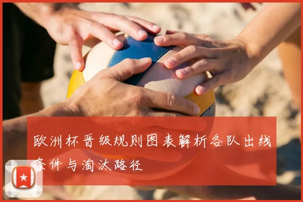 欧洲杯晋级规则图表解析各队出线条件与淘汰路径