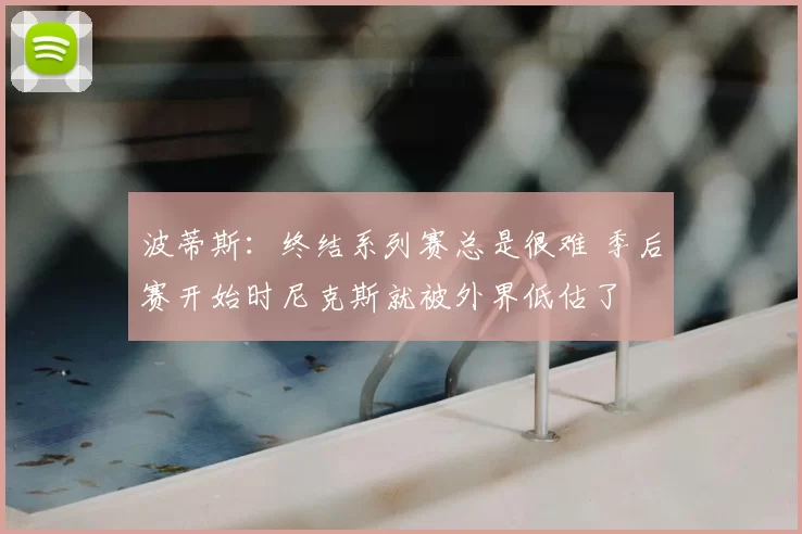 波蒂斯：终结系列赛总是很难 季后赛开始时尼克斯就被外界低估了