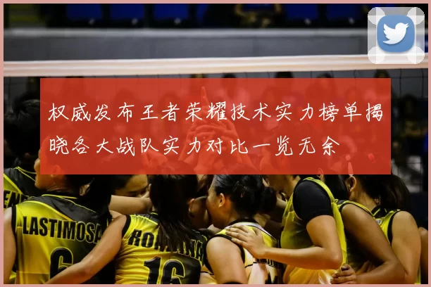 权威发布王者荣耀技术实力榜单揭晓各大战队实力对比一览无余