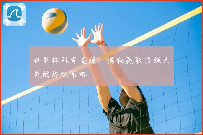 世界杯冠军竞猜:揭秘赢取顶级大奖的终极策略