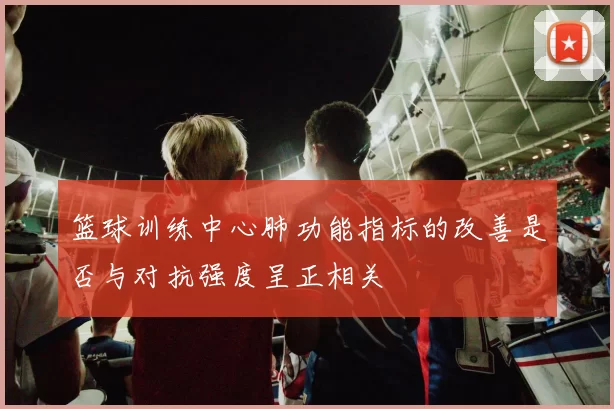 篮球训练中心肺功能指标的改善是否与对抗强度呈正相关