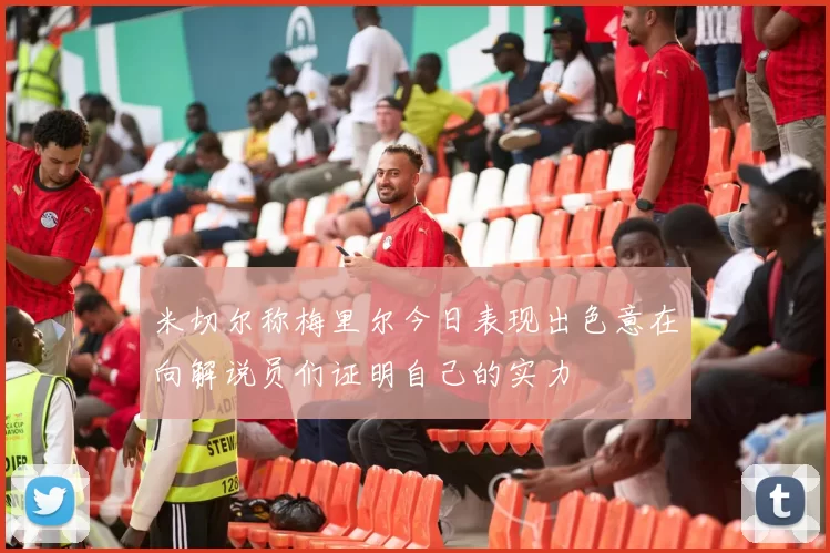 米切尔称梅里尔今日表现出色意在向解说员们证明自己的实力