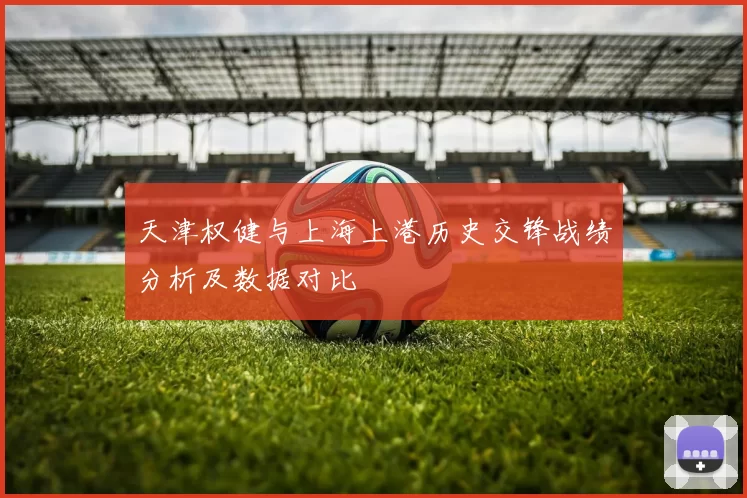 天津权健与上海上港历史交锋战绩分析及数据对比