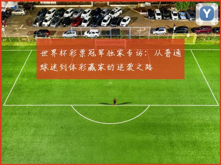 世界杯彩票冠军独家专访:从普通球迷到体彩赢家的逆袭之路