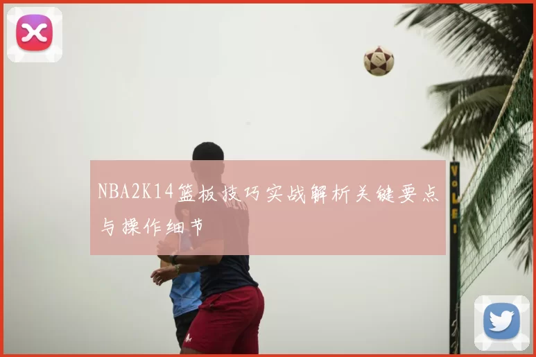 NBA2K14篮板技巧实战解析关键要点与操作细节
