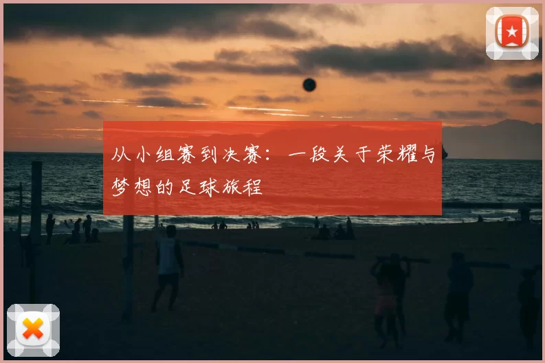 从小组赛到决赛：一段关于荣耀与梦想的足球旅程